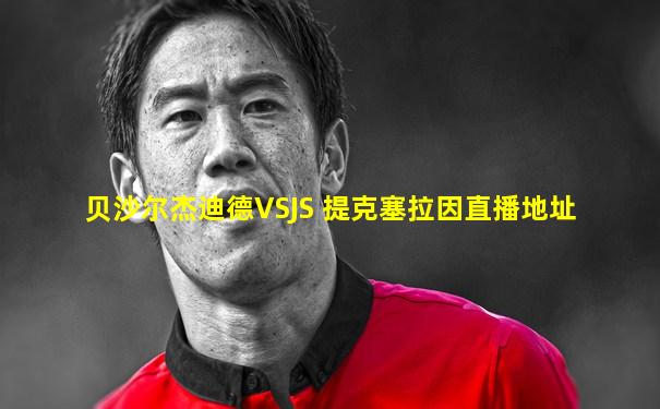 贝沙尔杰迪德VSJS 提克塞拉因直播地址